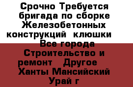 Срочно Требуется бригада по сборке Железобетонных конструкций (клюшки).  - Все города Строительство и ремонт » Другое   . Ханты-Мансийский,Урай г.